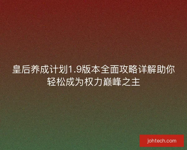皇后养成计划1.9版本全面攻略详解助你轻松成为权力巅峰之主