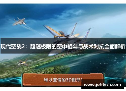现代空战2：超越极限的空中格斗与战术对抗全面解析