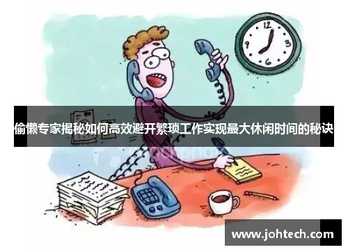 偷懒专家揭秘如何高效避开繁琐工作实现最大休闲时间的秘诀