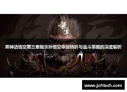 黑神话悟空第三章揭示孙悟空命运转折与战斗策略的深度解析