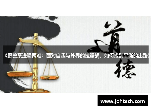 《野兽系进退两难：面对自我与外界的拉锯战，如何找到平衡的出路》